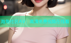 海角社区AV：高清免费视频在线看