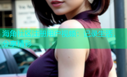 海角社区注册用户视频：记录生活，分享精彩