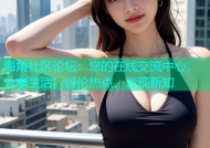海角社区论坛：您的在线交流中心，分享生活、讨论热点、发现新知