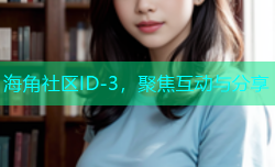 海角社区ID-3，聚焦互动与分享