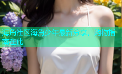 海角社区海角少年最新分享，购物指南在此