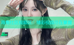 海角社区视频区：精彩视频尽在掌握