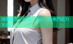 海角社区：社交、互动、分享的活力平台