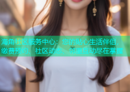 海角社区服务中心：您的贴心生活伴侣，缴费预约、社区动态、邻里互动尽在掌握