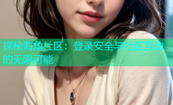 探秘海角社区：登录安全与社区互动的无限可能