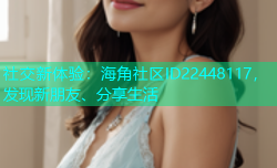 社交新体验：海角社区ID22448117，发现新朋友、分享生活