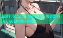 海角社区App：随心发帖，零距离互动，发现你的兴趣圈