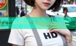 海角传媒：全球互动平台，轻松分享与交流的最佳选择