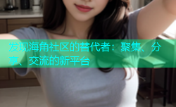 发现海角社区的替代者：聚集、分享、交流的新平台