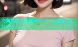 海角社区污在线一二三：视频分享与社交平台