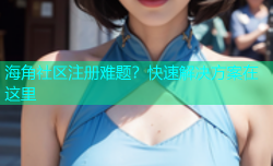 海角社区注册难题？快速解决方案在这里