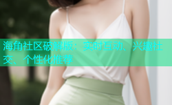 海角社区破解版：实时互动、兴趣社交、个性化推荐