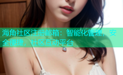 海角社区注册邮箱：智能化管理，安全便捷，社区互动平台
