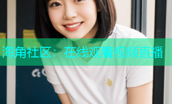 海角社区：在线观看视频直播