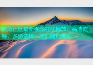 海角社区最新视频在线播放：高清流畅，多源选择，随时随地观影