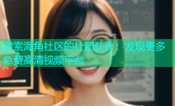 探索海角社区的社团伙伴：发现更多免费高清视频平台