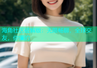 海角社区破解版：无限畅聊，全球交友，你懂的