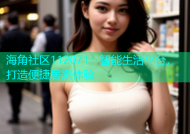 海角社区112071：智能生活平台，打造便捷居家体验