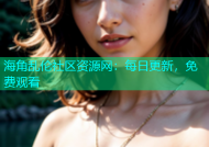 海角乱伦社区资源网：每日更新，免费观看