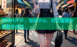 海角HJF3F：智能平台，轻松管理您的数字生活