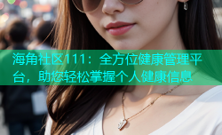 海角社区111：全方位健康管理平台，助您轻松掌握个人健康信息
