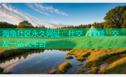 海角社区永久网址：社交、视频、交友一站式平台
