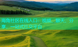 海角社区在线入口：视频、聊天、分享，一站式社交平台