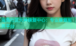 海角社区大神康复中心：专业康复服务平台
