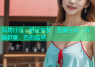 海角社区：附近交友，直播互动，兴趣群聊，告别孤单