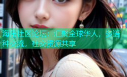 海角社区论坛：汇聚全球华人，多语种交流，社交资源共享
