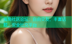 海角社区论坛：自由交友、丰富话题、安全社交平台