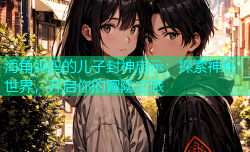 海角妈妈的儿子封神启示：探索神秘世界，开启你的冒险之旅