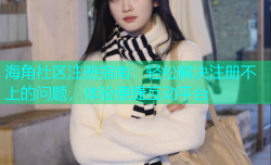 海角社区注册指南：轻松解决注册不上的问题，体验便捷互动平台