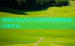 海角社区hj9a3互动交流与高清视频分享平台