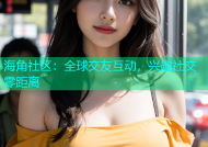 海角社区：全球交友互动，兴趣社交零距离