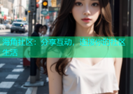 海角社区：分享互动，连接你的社区生活