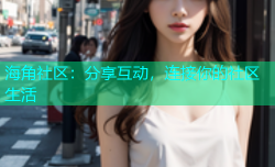 海角社区：分享互动，连接你的社区生活