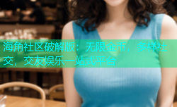 海角社区破解版：无限金币，多样社交，交友娱乐一站式平台