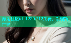 海角社区id-1220.712免费，发现新世界