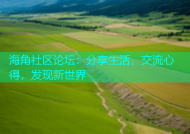 海角社区论坛：分享生活，交流心得，发现新世界