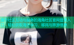 提升社区互动与服务的海角社区官网登录入口，轻松获取海外学习、移民与旅游信息
