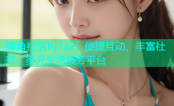 海角社区hj7a2：便捷互动、丰富社交、多元生活服务平台