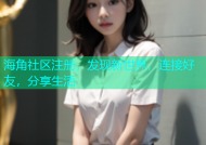 海角社区注册，发现新世界，连接好友，分享生活