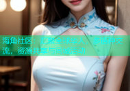海角社区：汇聚全球华人，多语种交流，资源共享与同城活动