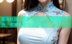 海角社区：汇聚全球华人，多语种交流，资源共享与同城活动