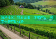 海角社区：精彩无限，连接你我，探索全新互动体验
