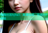 海角社区hj9a3：高清视频、在线VIP体验