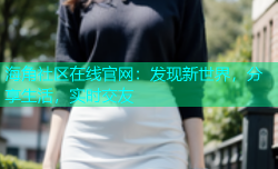 海角社区在线官网：发现新世界，分享生活，实时交友