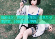 海角社区：连接社区生活，信息互动零距离，邻里互助享便捷
