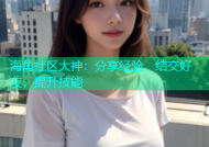 海角社区大神：分享经验，结交好友，提升技能